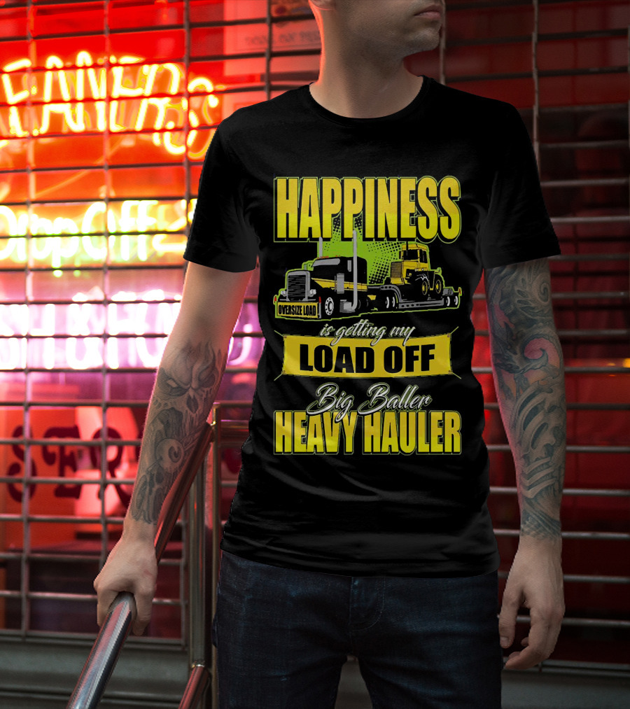 Happiness Is Getting My Load Off Big Baller Heavy Hauler Oversize Load Trucking T-Shirt