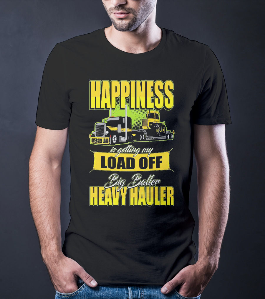 Happiness Is Getting My Load Off Big Baller Heavy Hauler Oversize Load Trucking T-Shirt