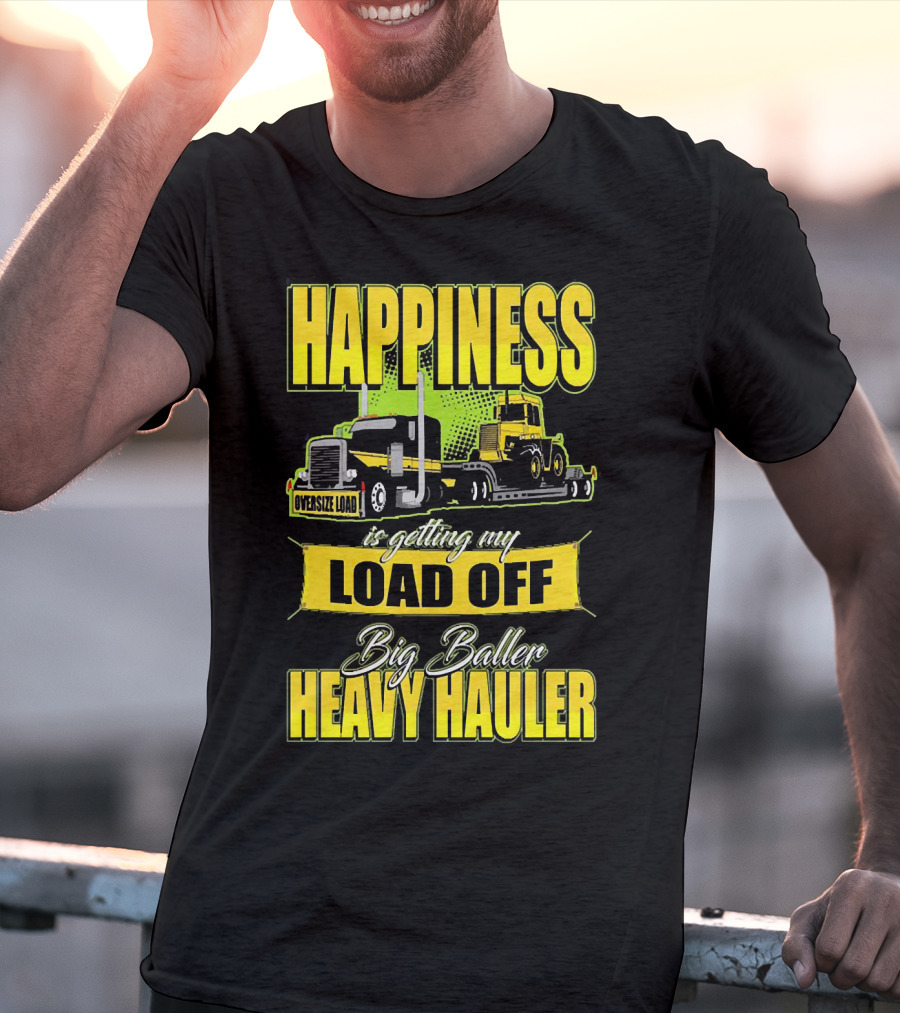 Happiness Is Getting My Load Off Big Baller Heavy Hauler Oversize Load Trucking T-Shirt
