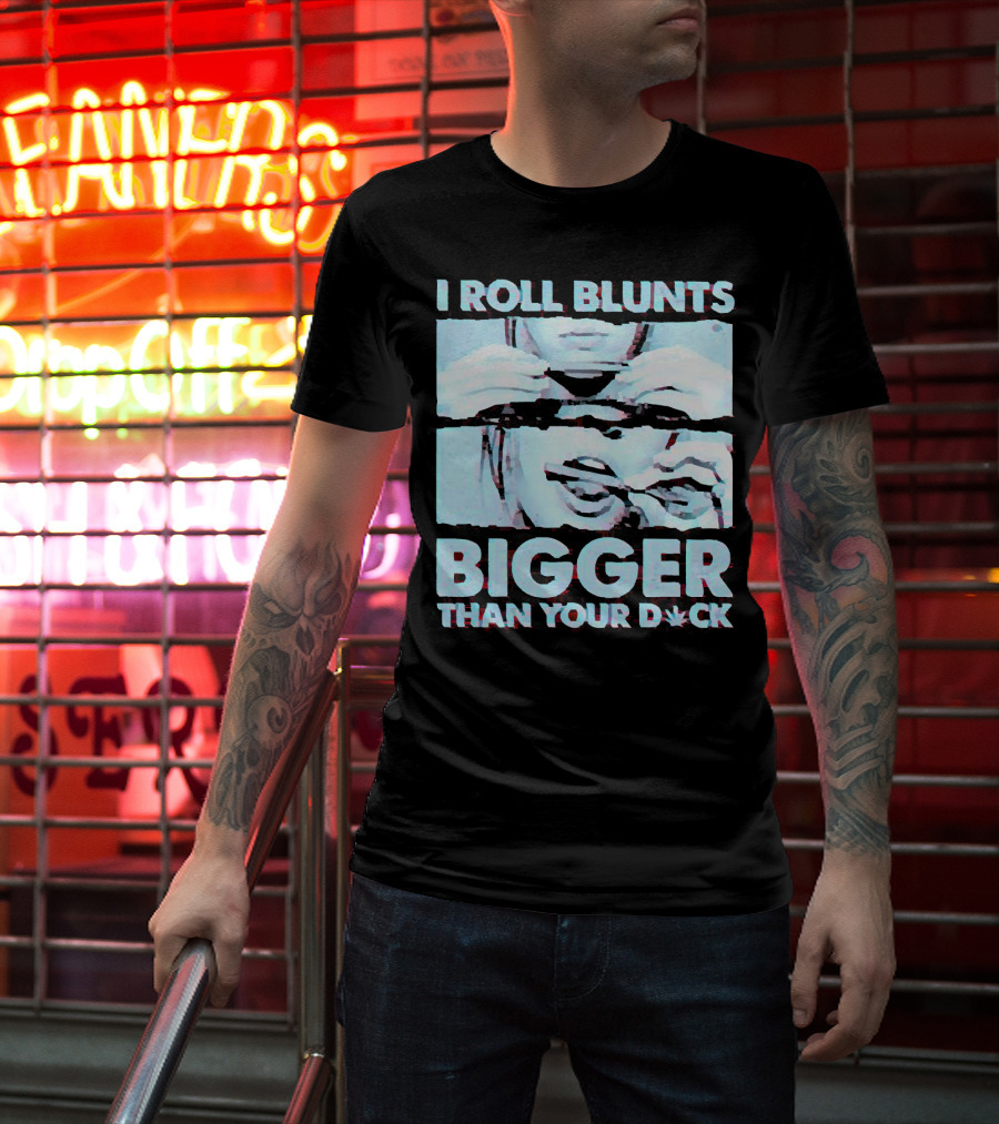 I Roll Blunts Bigger Than Your D*ck Weed T-Shirt