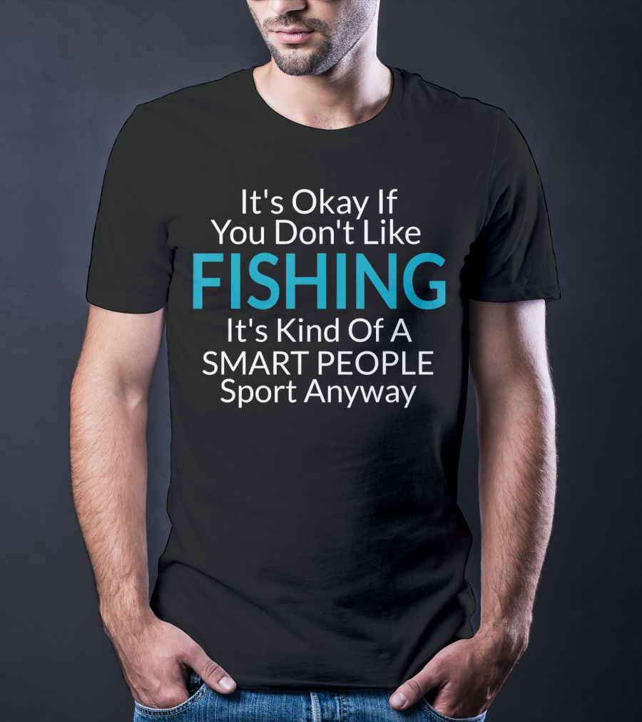 It's Okay If You Don't Like Fishing It's Kind Of A Smart People Sport Anyway T-Shirt