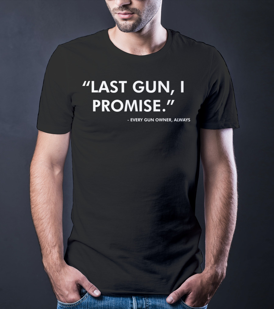 Last Gun I Promise Every Gun Owner Always Funny Gun Lover Pro 2nd Amendment Rights T-Shirt