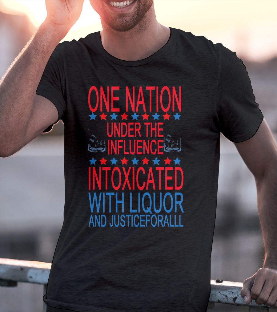 One Nation Under The Influence Intoxicated With Liquor And Justice For All T-Shirt