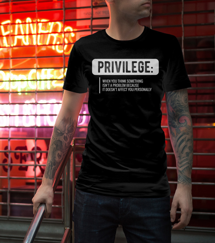 Privilege When You Think Something Isn't A Problem Because It Doesn't Affect You Personally Civil Rights Equality T-Shirt