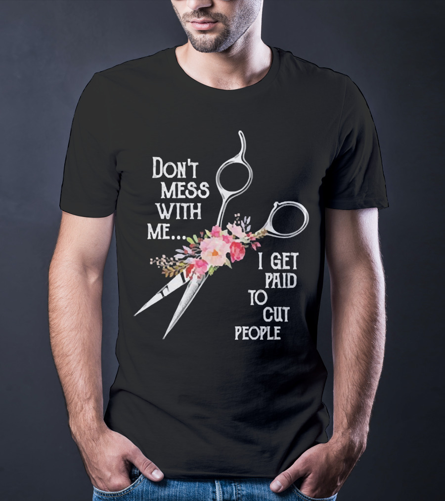 Don't Mess With Me I Get Paid To Cut People Scissors Floral T-Shirt