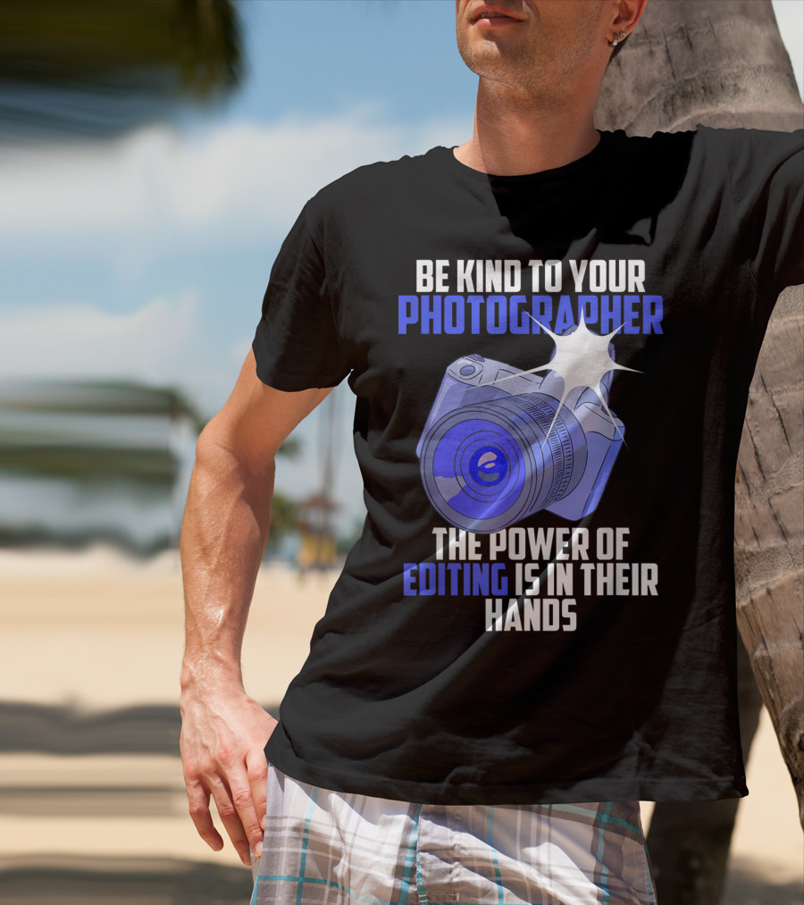 Be Kind To Your Photographer The Power Of Editing Is In Their Hands T-Shirt