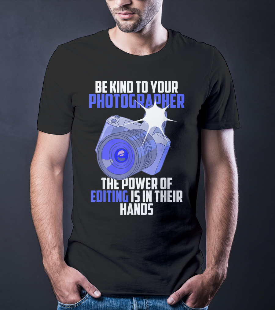Be Kind To Your Photographer The Power Of Editing Is In Their Hands T-Shirt