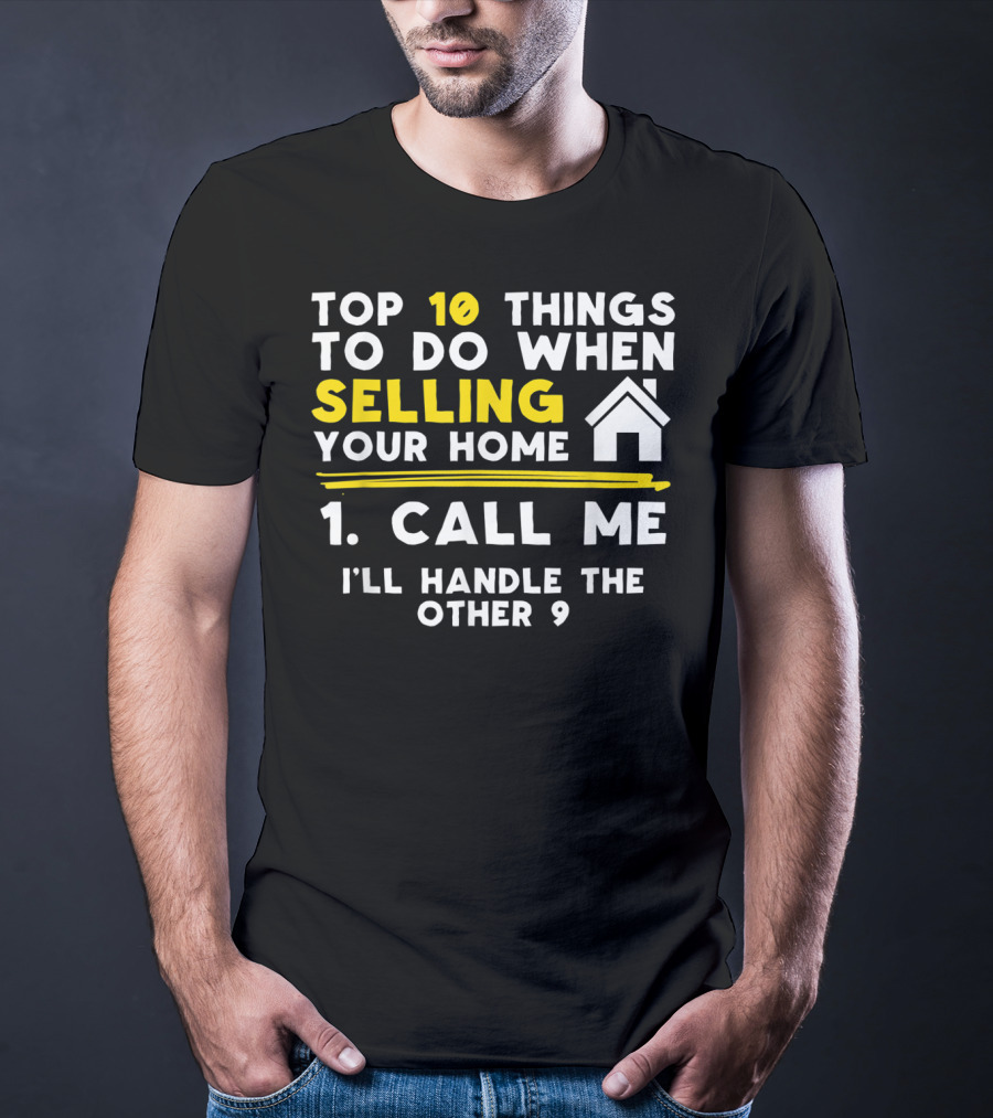 TOP 10 Things To Do When Selling Your Home 1. Call Me I'll Handle The Other 9 T-Shirt
