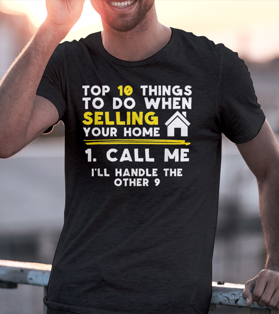 TOP 10 Things To Do When Selling Your Home 1. Call Me I'll Handle The Other 9 T-Shirt