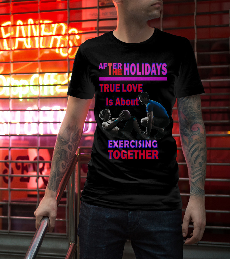 AFTER THE HOLIDAYS TRUE LOVE IS ABOUT EXERCISING TOGETHER T-Shirt