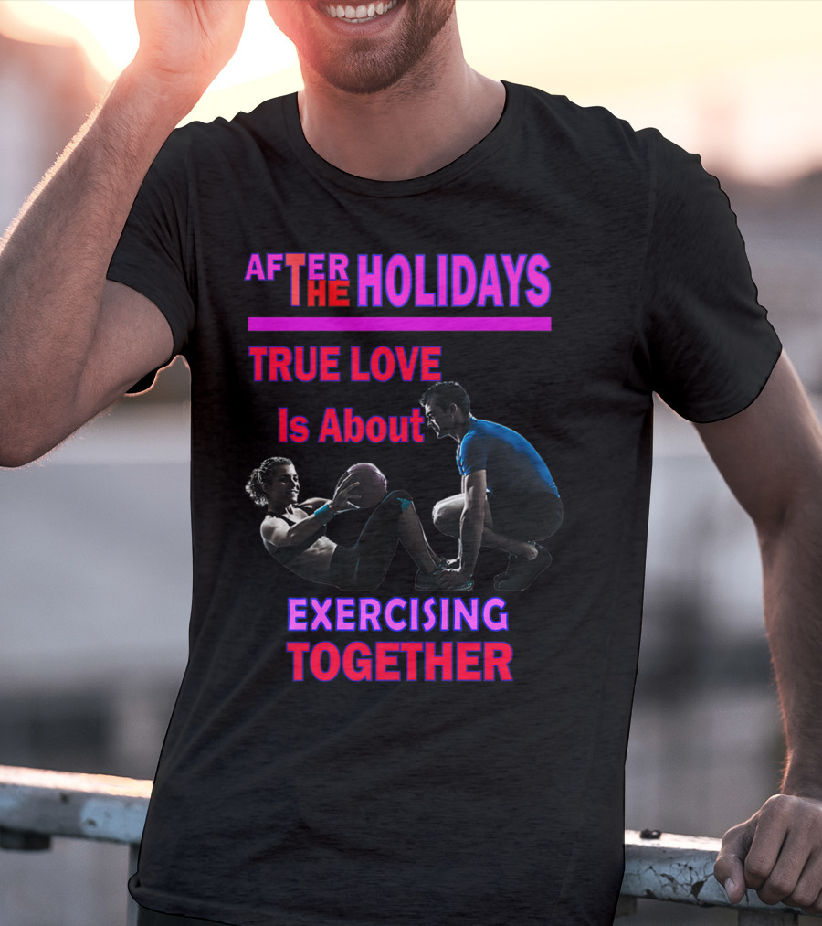 AFTER THE HOLIDAYS TRUE LOVE IS ABOUT EXERCISING TOGETHER T-Shirt