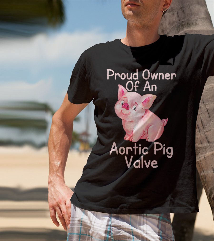 Proud Owner Of An Aortic Pig Valve Pig Lover T-Shirt
