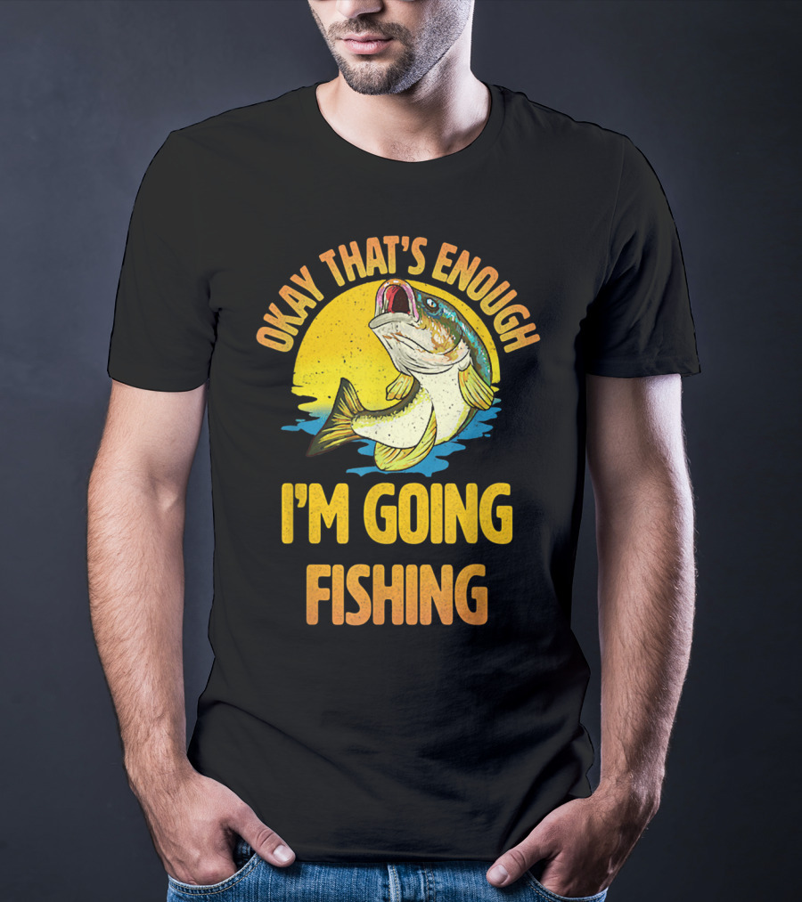 Okay That's Enough I'm Going Fishing Vintage Fish T-Shirt