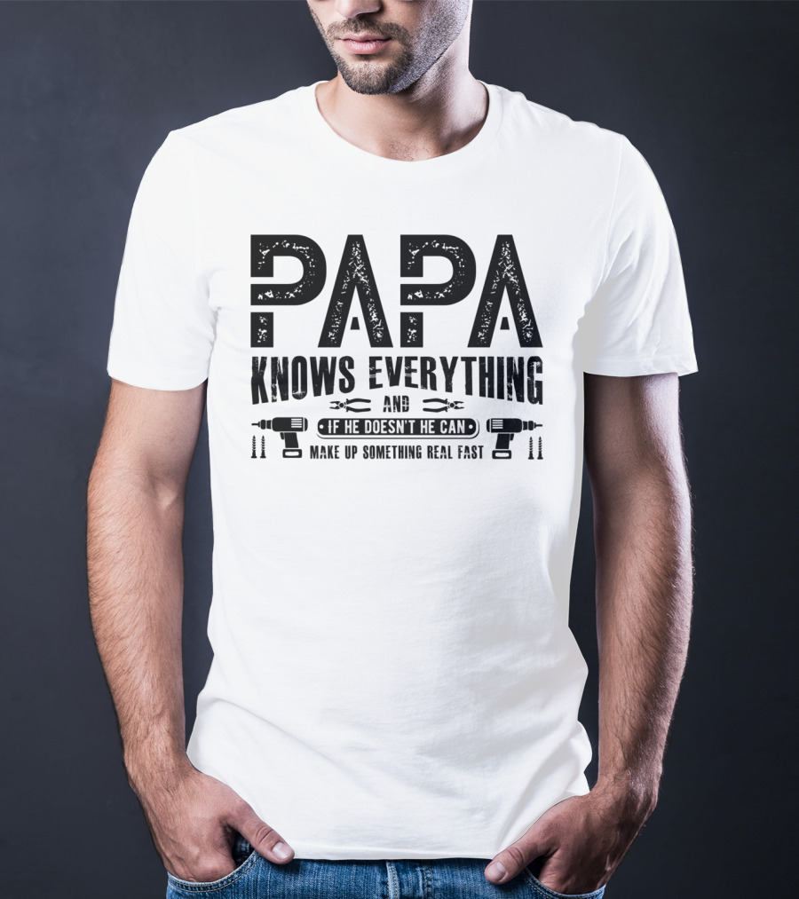 Papa Knows Everything And If He Doesn't He Can Make Up Something Real Fast T-Shirt