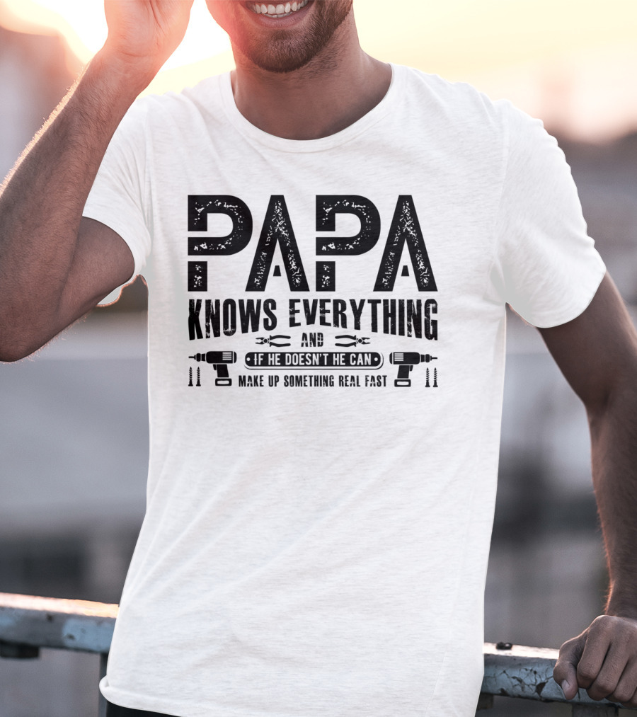 Papa Knows Everything And If He Doesn't He Can Make Up Something Real Fast T-Shirt