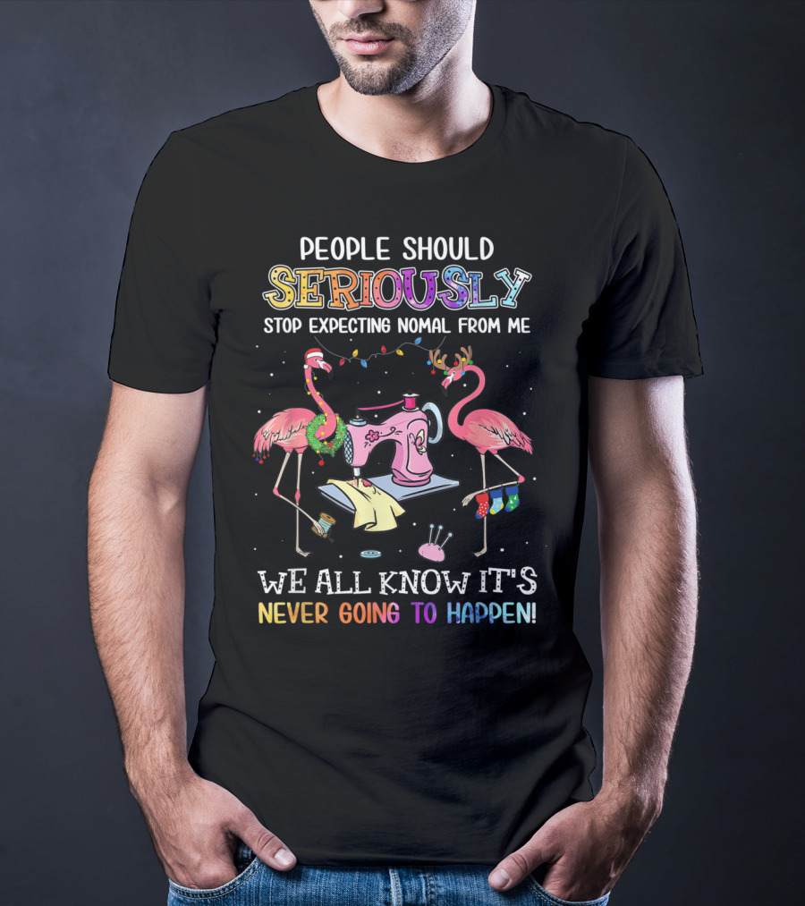People Should Seriously Stop Expecting Nomal From Me We All Know It's Never Going To Happen Flamingo Sewing Machine T-Shirt
