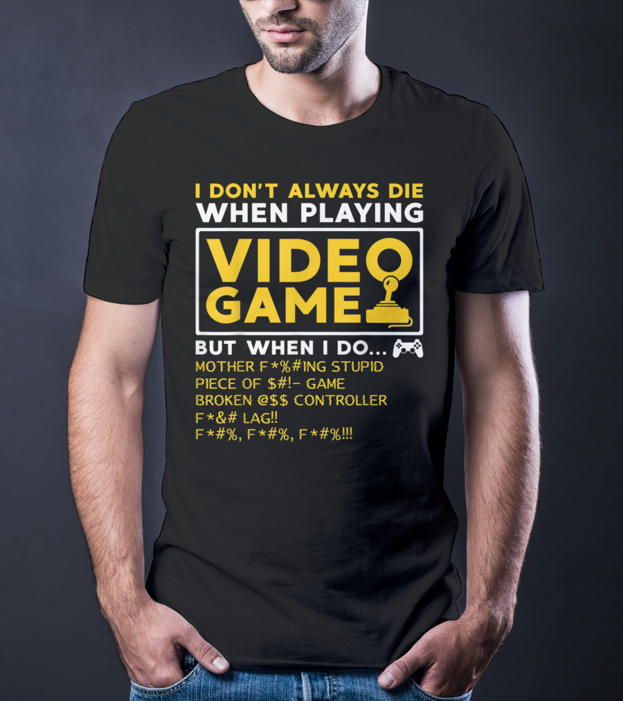 I Don't Always Die When Playing Video Game But When I Do Mother F*%#ing Stupid Piece Of $#- Game Broken @$$ Controller F*&# Lag F*#%, F*#%, F*#% T-Shirt