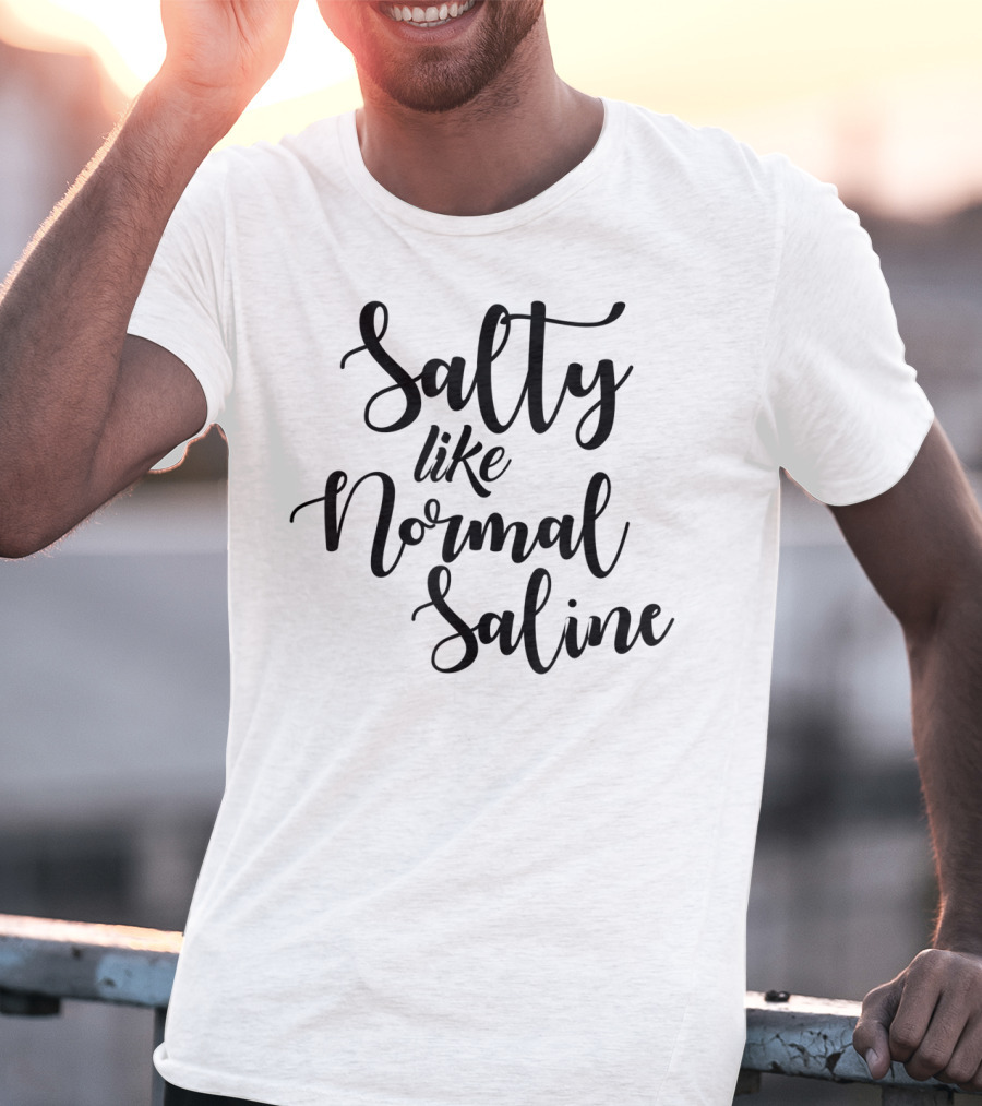 Salty Like Normal Saline Funny Nurse T-Shirt