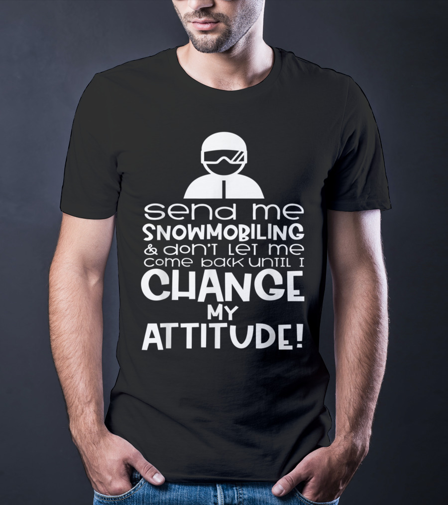 Send Me Snowmobiling Don't Let Me Come Back Until I Change My Attitude T-Shirt