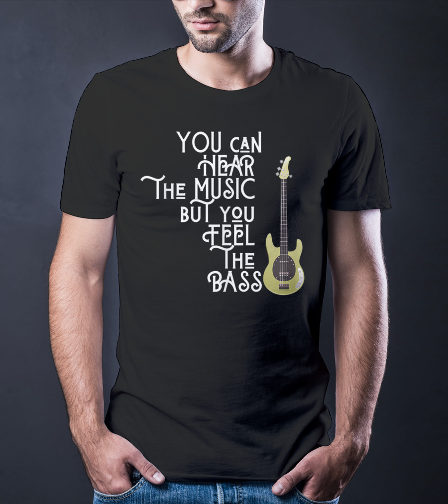 You Can Hear The Music But You Feel The Bass T-Shirt