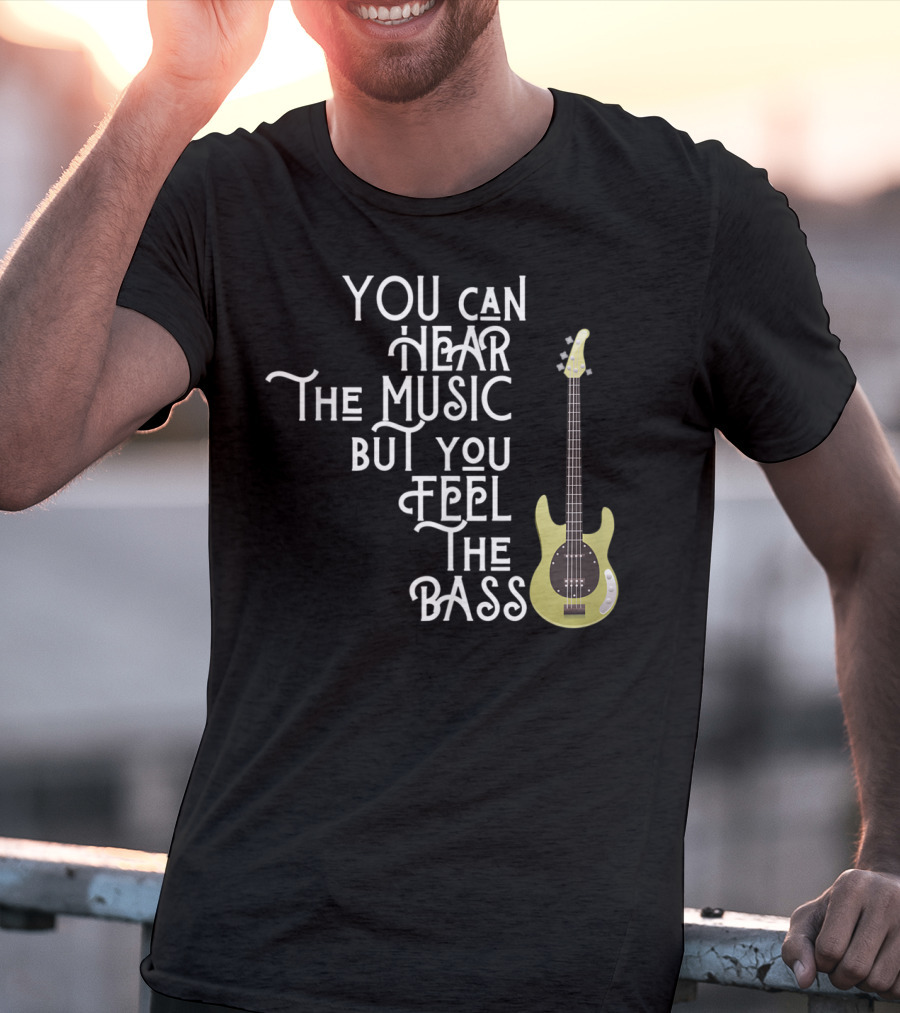 You Can Hear The Music But You Feel The Bass T-Shirt