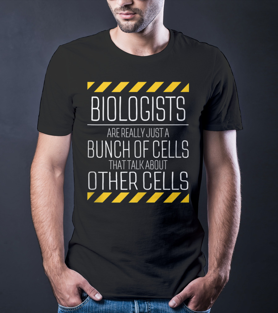 Biologists Are Really Just A Bunch Of Cells That Talk About Other Cells T-Shirt