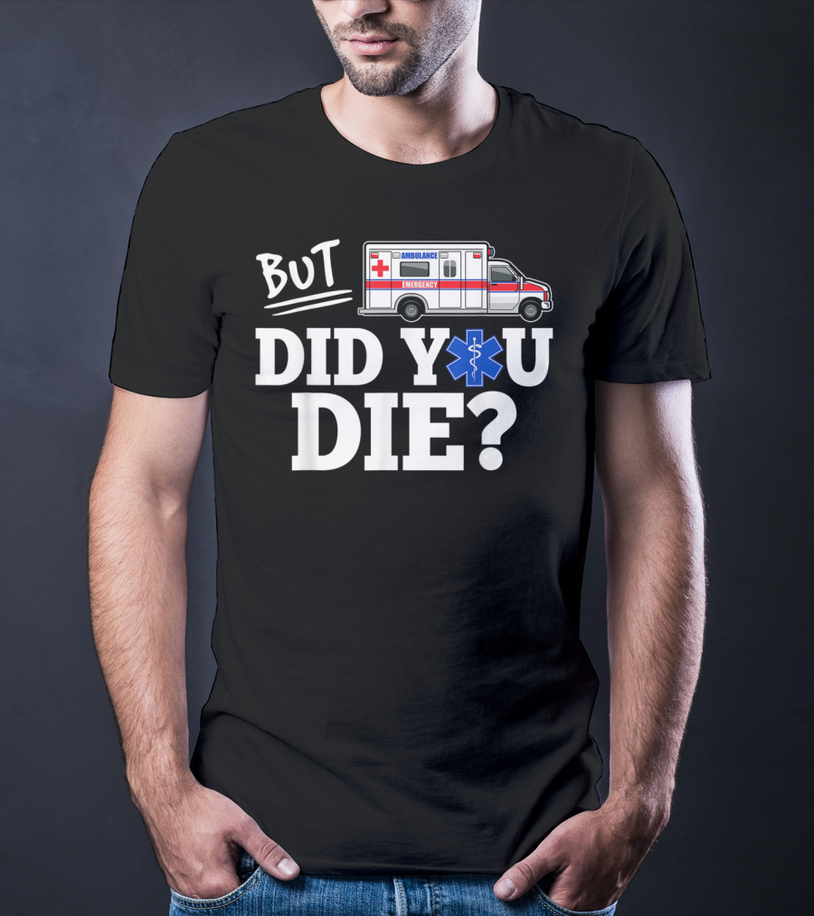 But Did You Die Ambulance Emergency EMT Funny T-Shirt