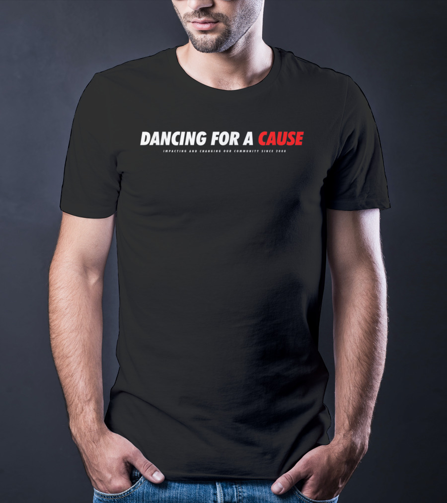 Dancing For A Cause Impacting And Changing Our Community Since 2008 T-Shirt