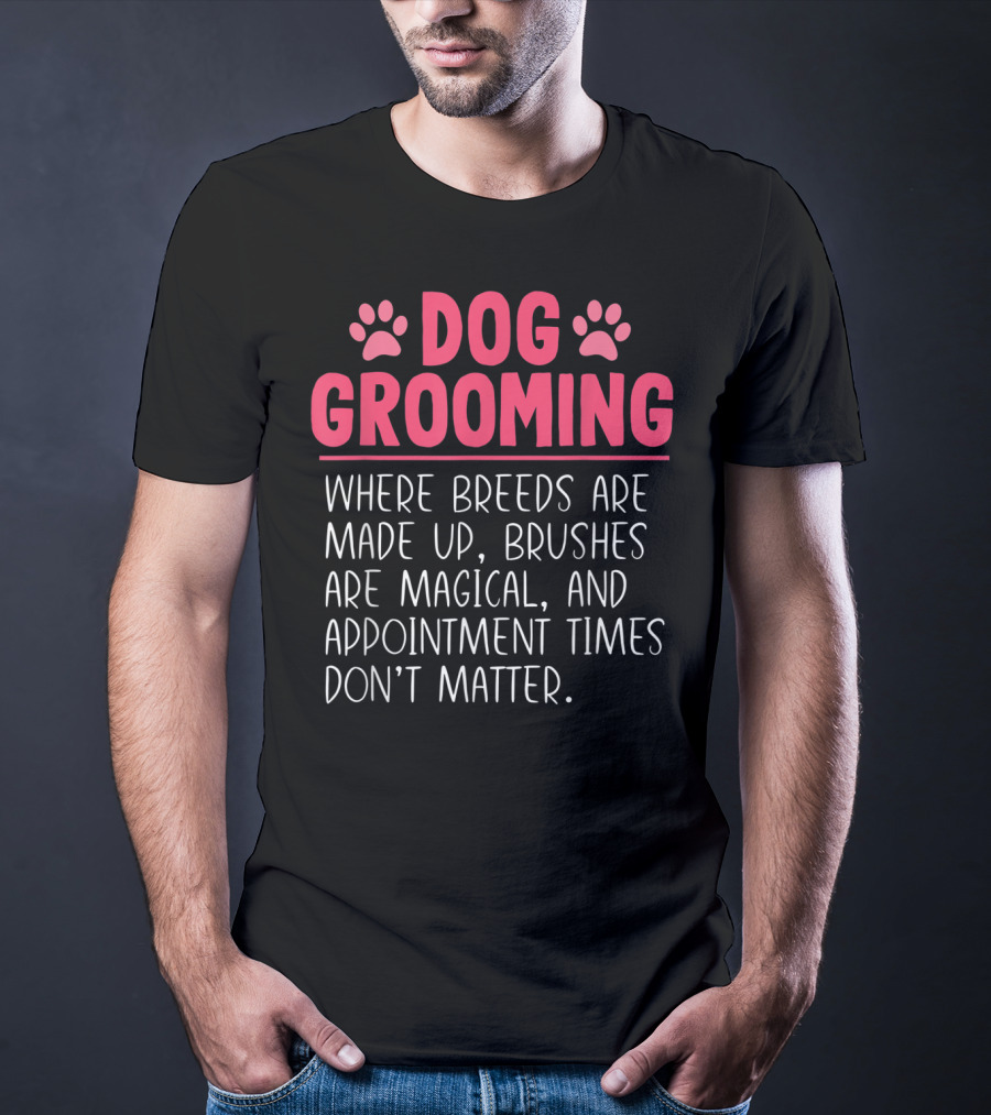 Dog Grooming Breeds Made Up Brushes Magical Appointment Times Don't Matter T-Shirt