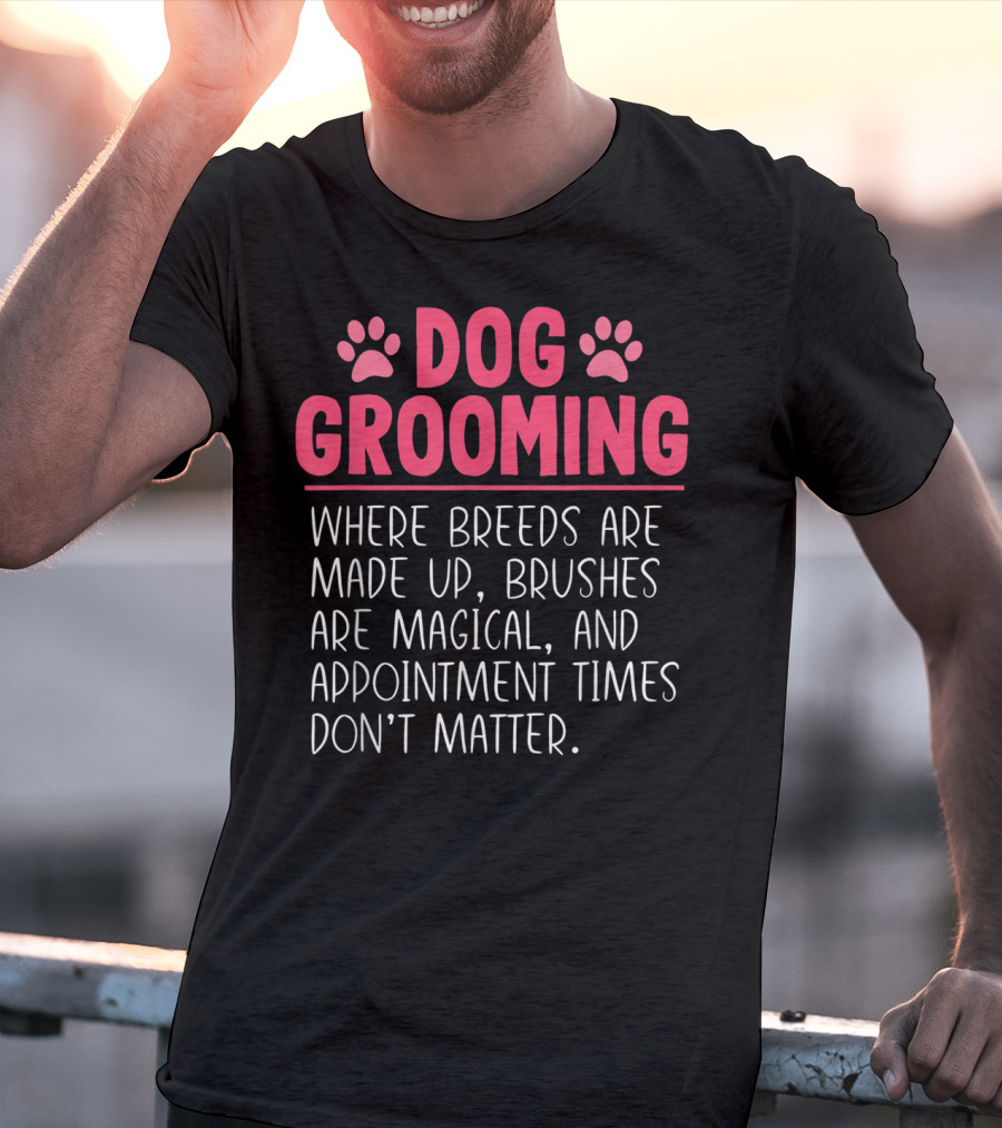 Dog Grooming Breeds Made Up Brushes Magical Appointment Times Don't Matter T-Shirt