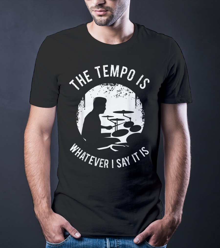 The Tempo Is Whatever I Say It Is Drum Kit For A Drummer With Percussion T-Shirt