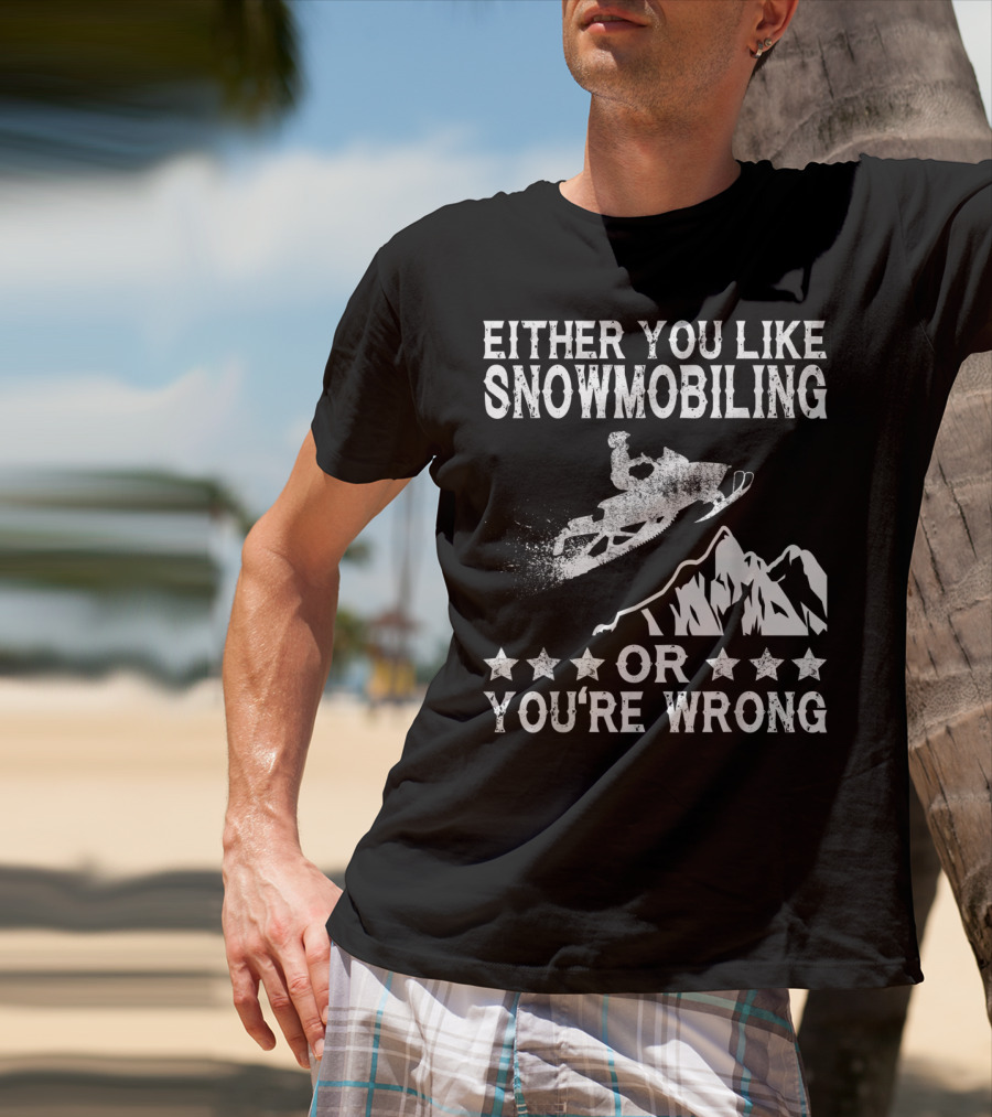 Either You Like Snowmobiling Or You're Wrong With Snowmobile And Mountains T-Shirt