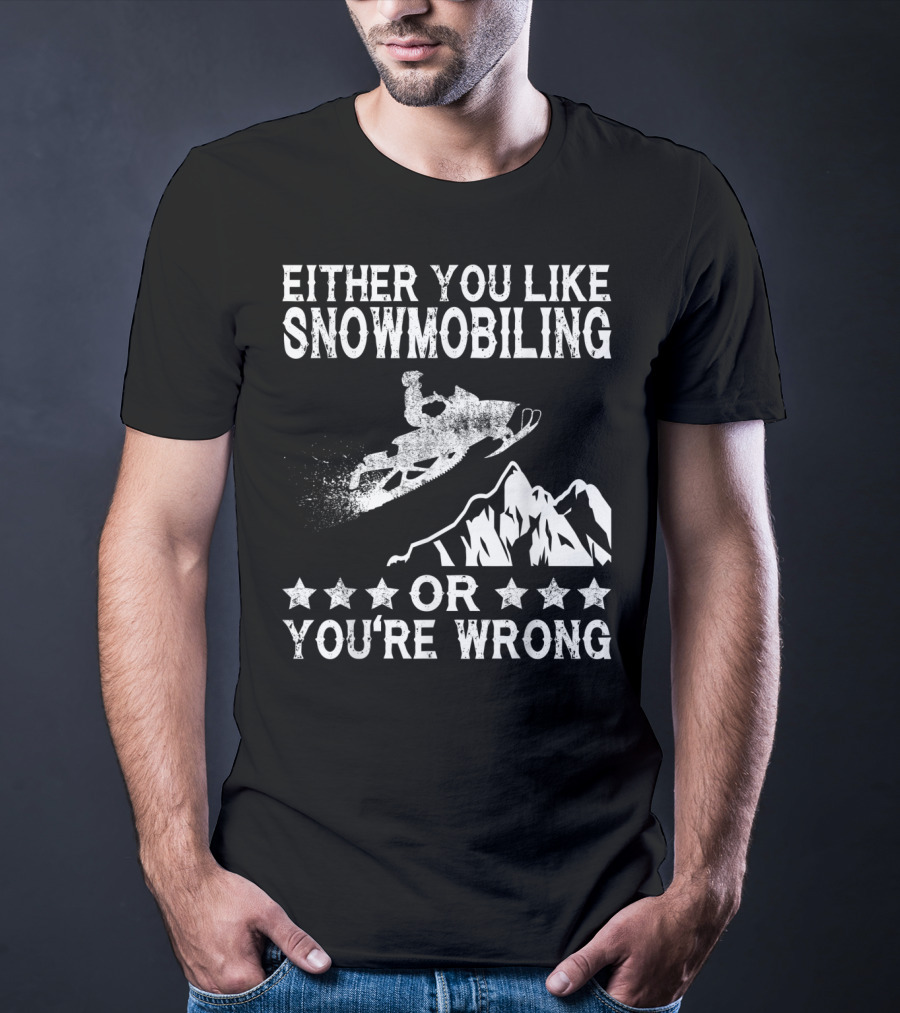 Either You Like Snowmobiling Or You're Wrong With Snowmobile And Mountains T-Shirt