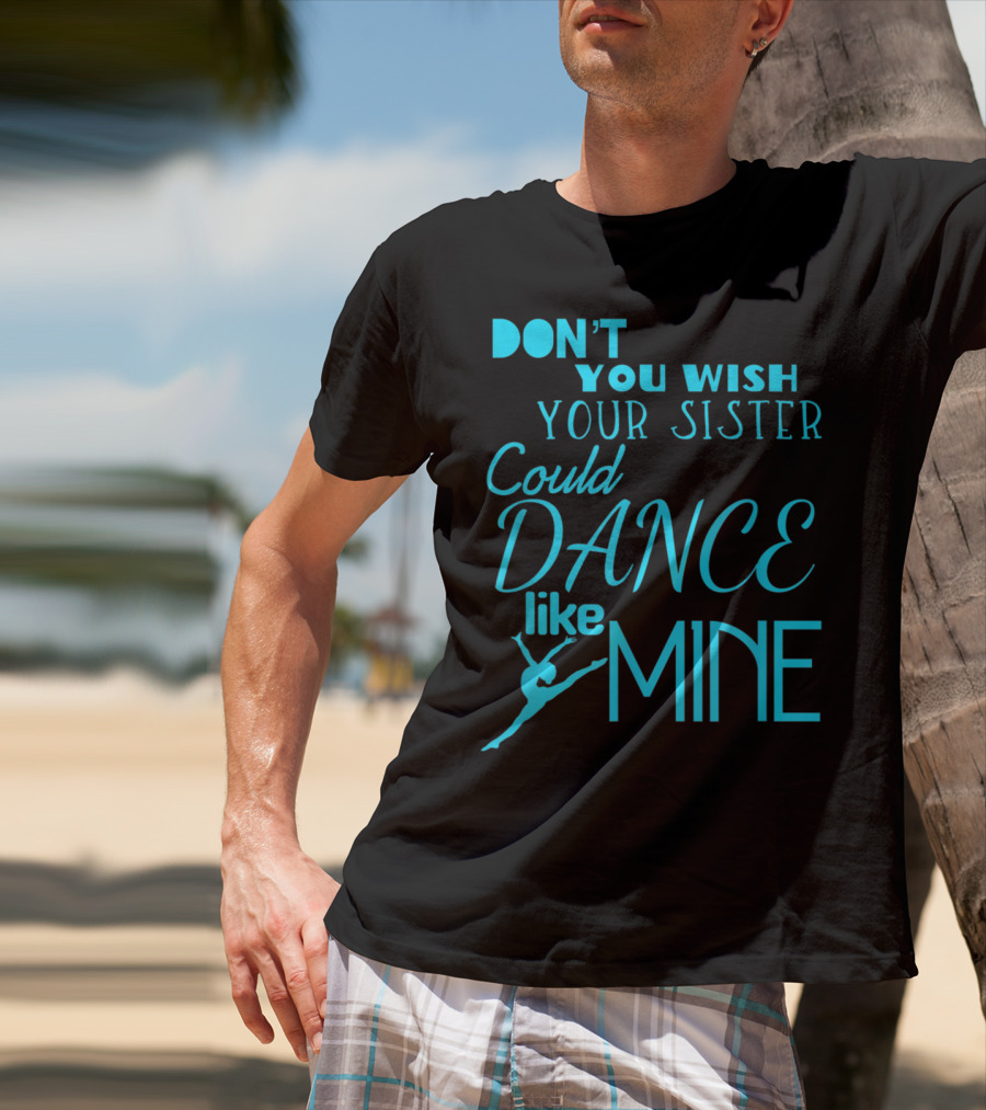 Don't You Wish Your Sister Could Dance Like Mine T-Shirt