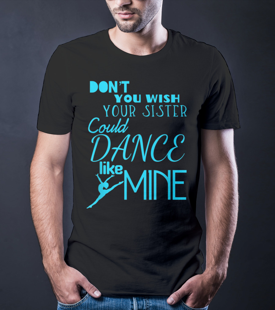Don't You Wish Your Sister Could Dance Like Mine T-Shirt