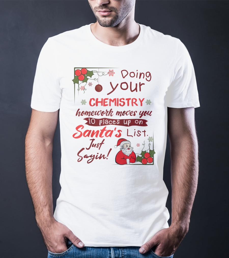Doing Your Chemistry Homework Moves You 10 Places Up On Santa's List Just Sayin T-Shirt