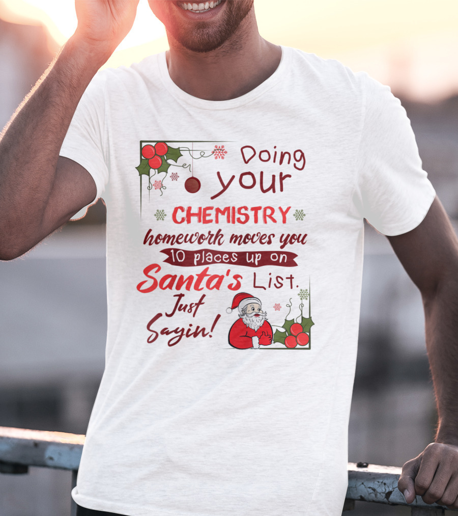 Doing Your Chemistry Homework Moves You 10 Places Up On Santa's List Just Sayin T-Shirt