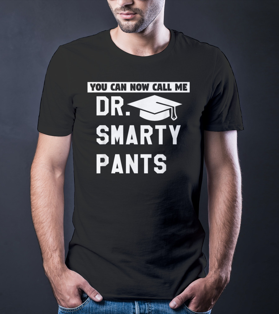 You Can Now Call Me Dr. Smarty Pants Graduation Doctoral PhD Degree T-Shirt
