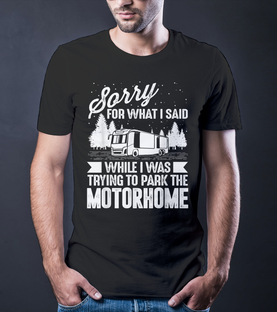 Sorry For What I Said While I Was Trying To Park The Motorhome T-Shirt