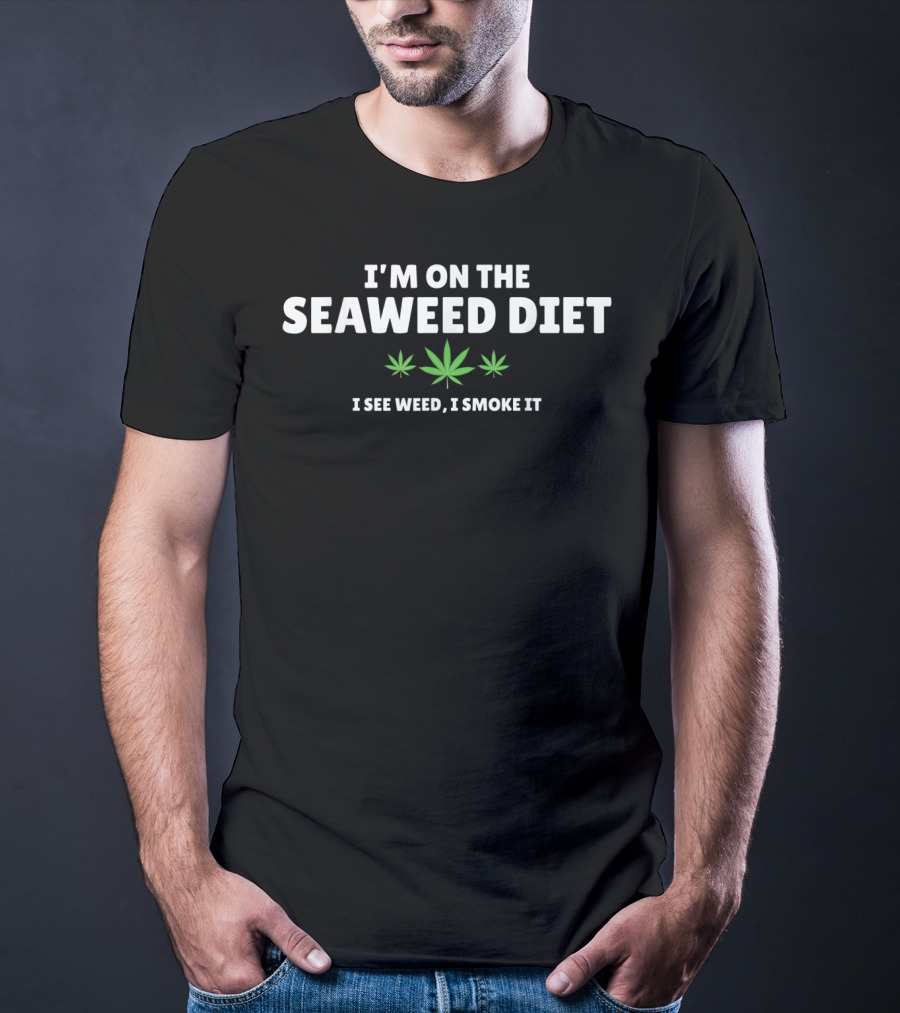 I'm On The Seaweed Diet I See Weed I Smoke It W Marijuana Leaf T-Shirt