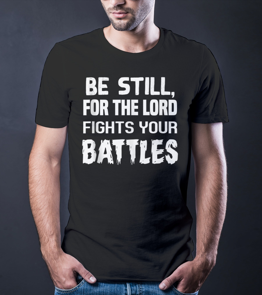 Be Still For The Lord Fights Your Battles T-Shirt
