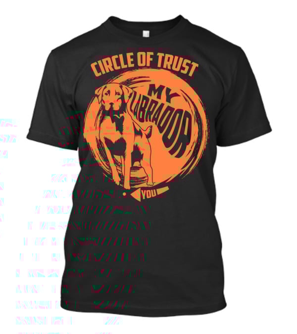 Circle Of Trust My Labrador You Dog T-Shirt