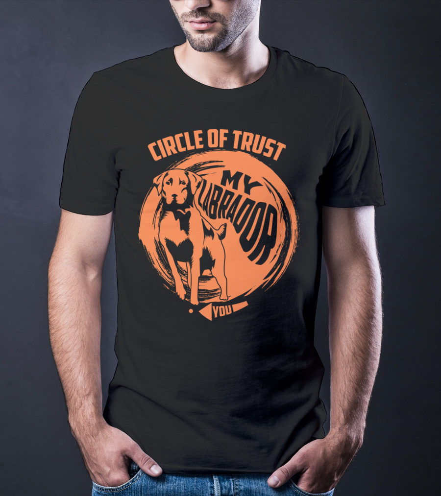 Circle Of Trust My Labrador You Dog T-Shirt