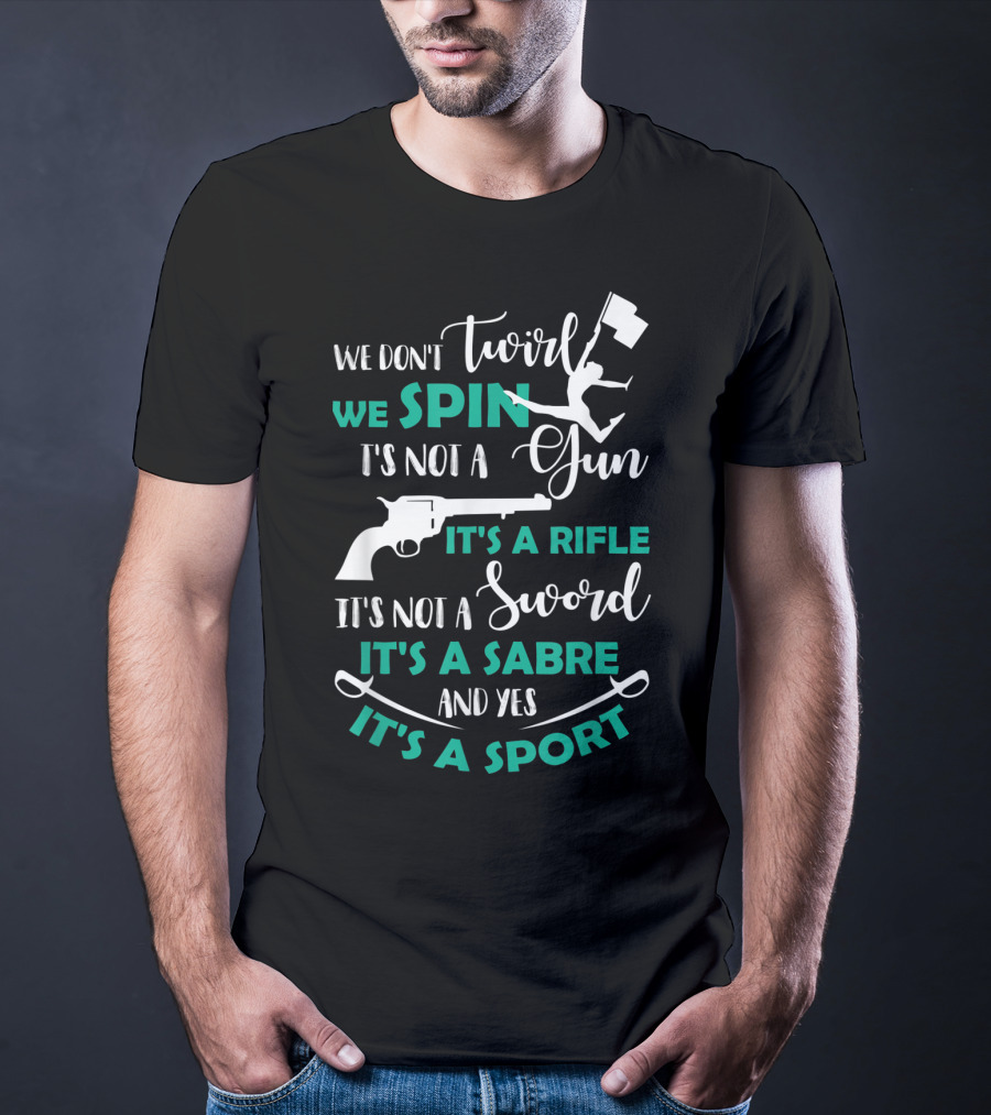We Don't Twirl We Spin It's Not A Gun It's A Rifle It's Not A Sword It's A Sabre And Yes It's A Sport T-Shirt