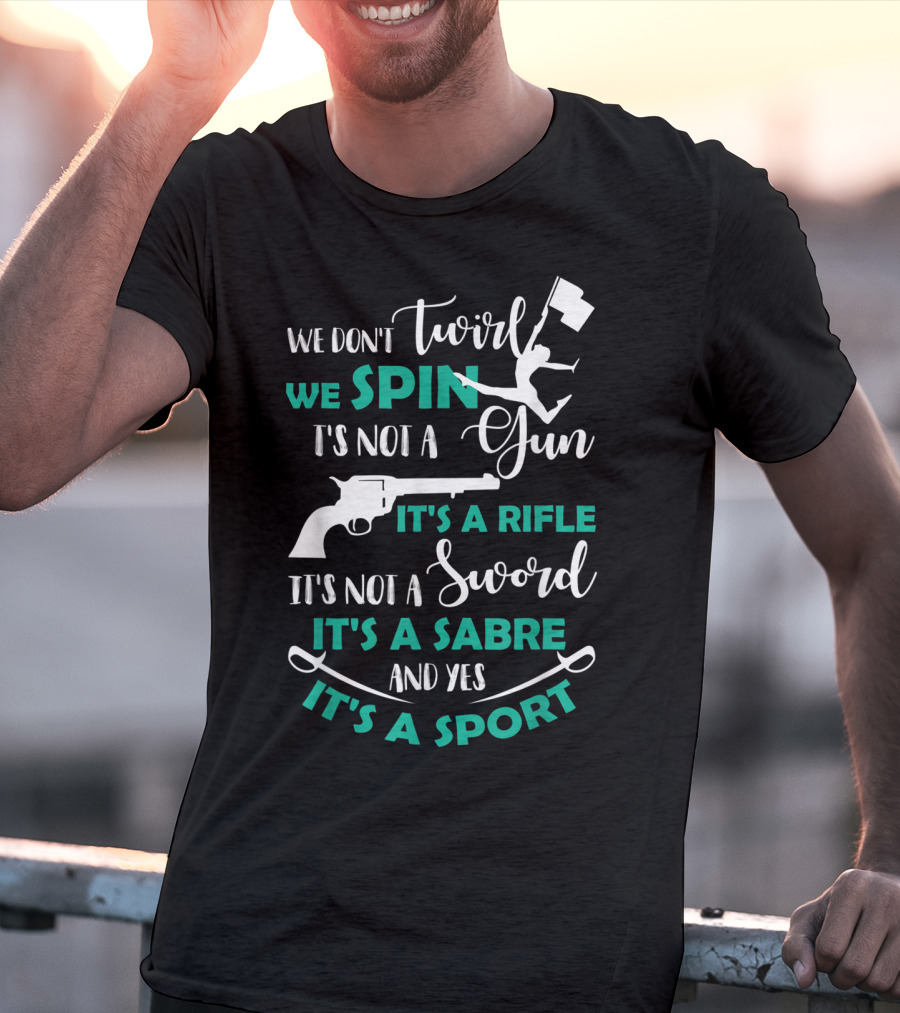 We Don't Twirl We Spin It's Not A Gun It's A Rifle It's Not A Sword It's A Sabre And Yes It's A Sport T-Shirt
