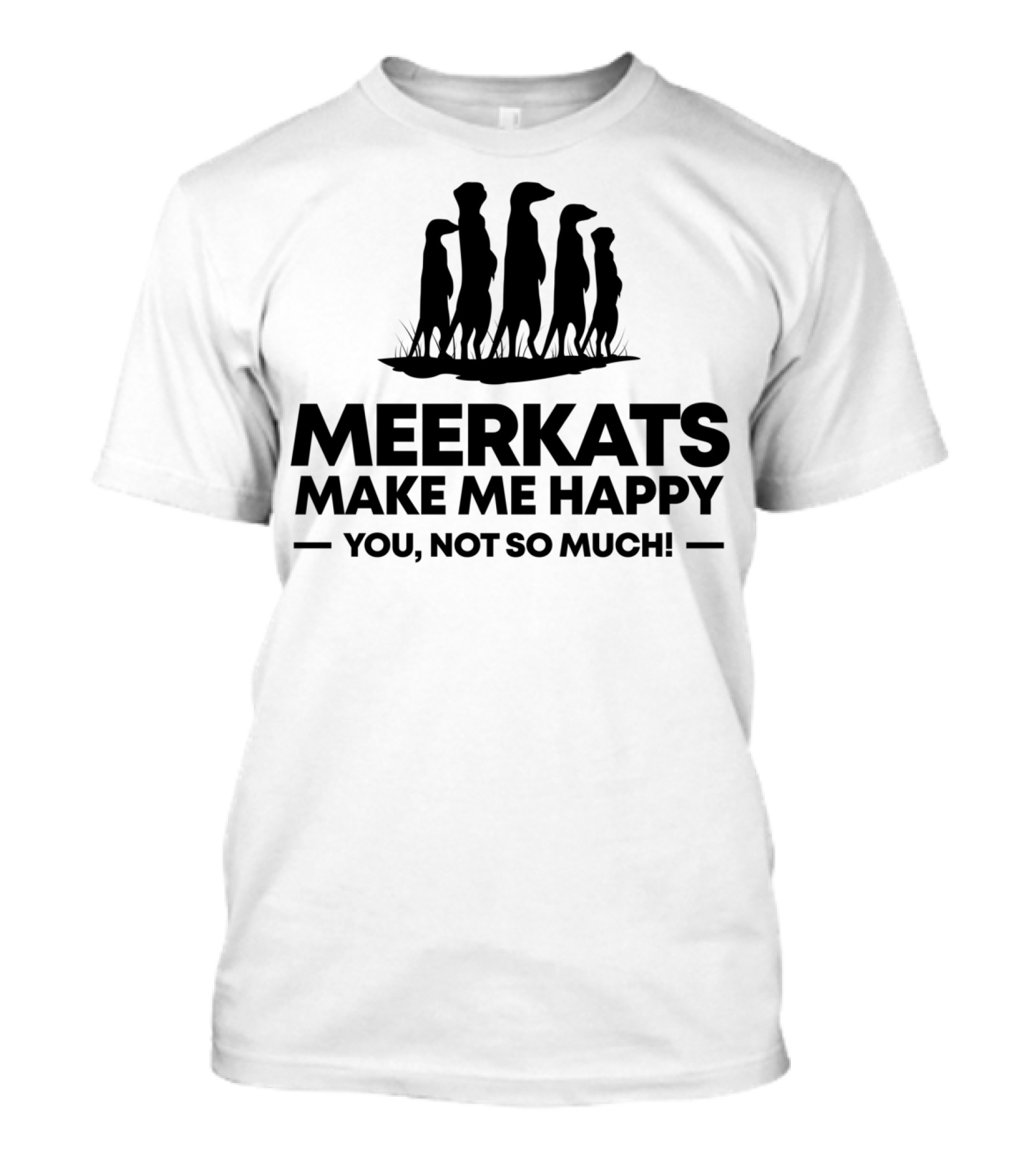 Meerkats Make Me Happy You Not So Much T-Shirt