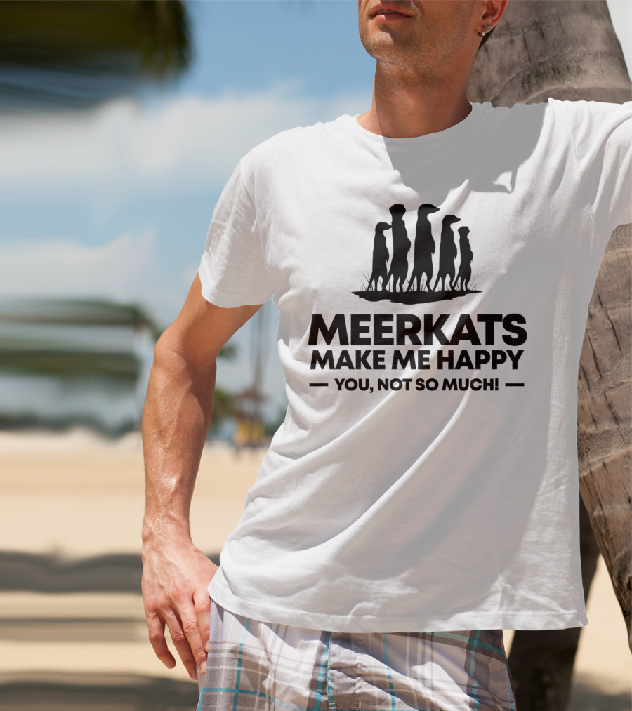 Meerkats Make Me Happy You Not So Much T-Shirt