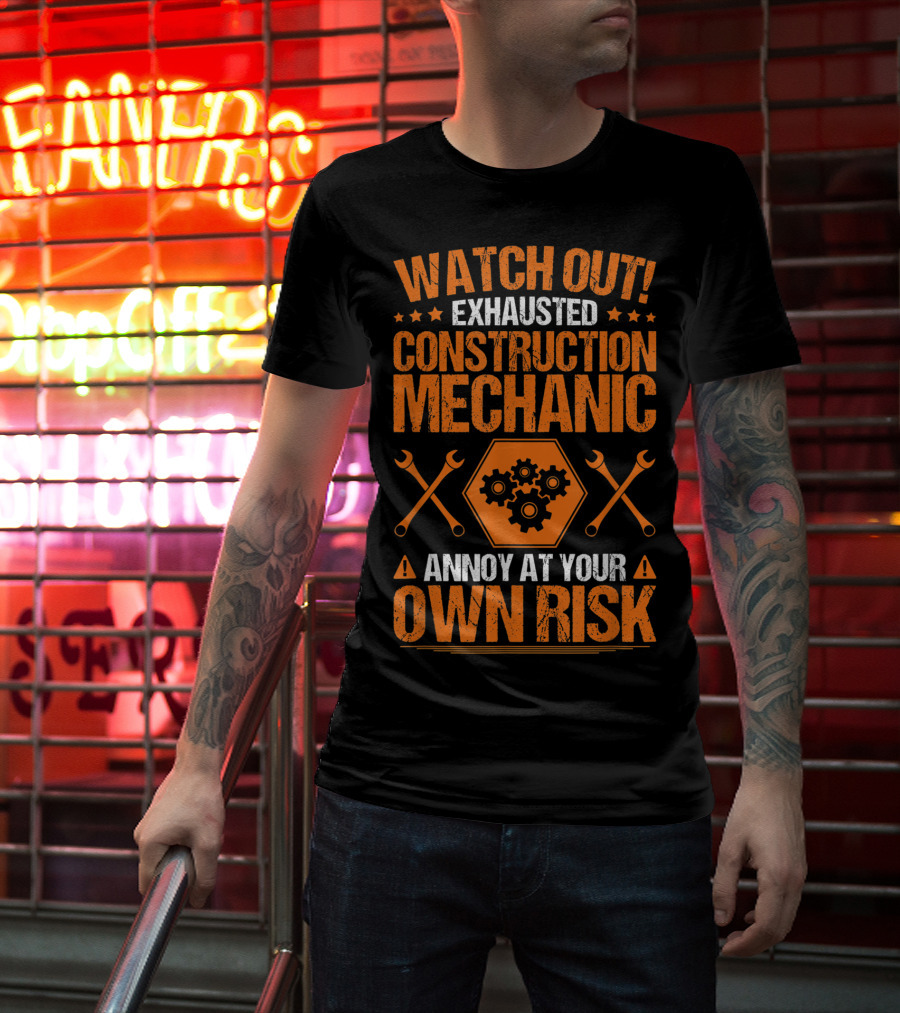 WATCH OUT Exhausted Construction Mechanic Annoy At Your Own Risk T-Shirt