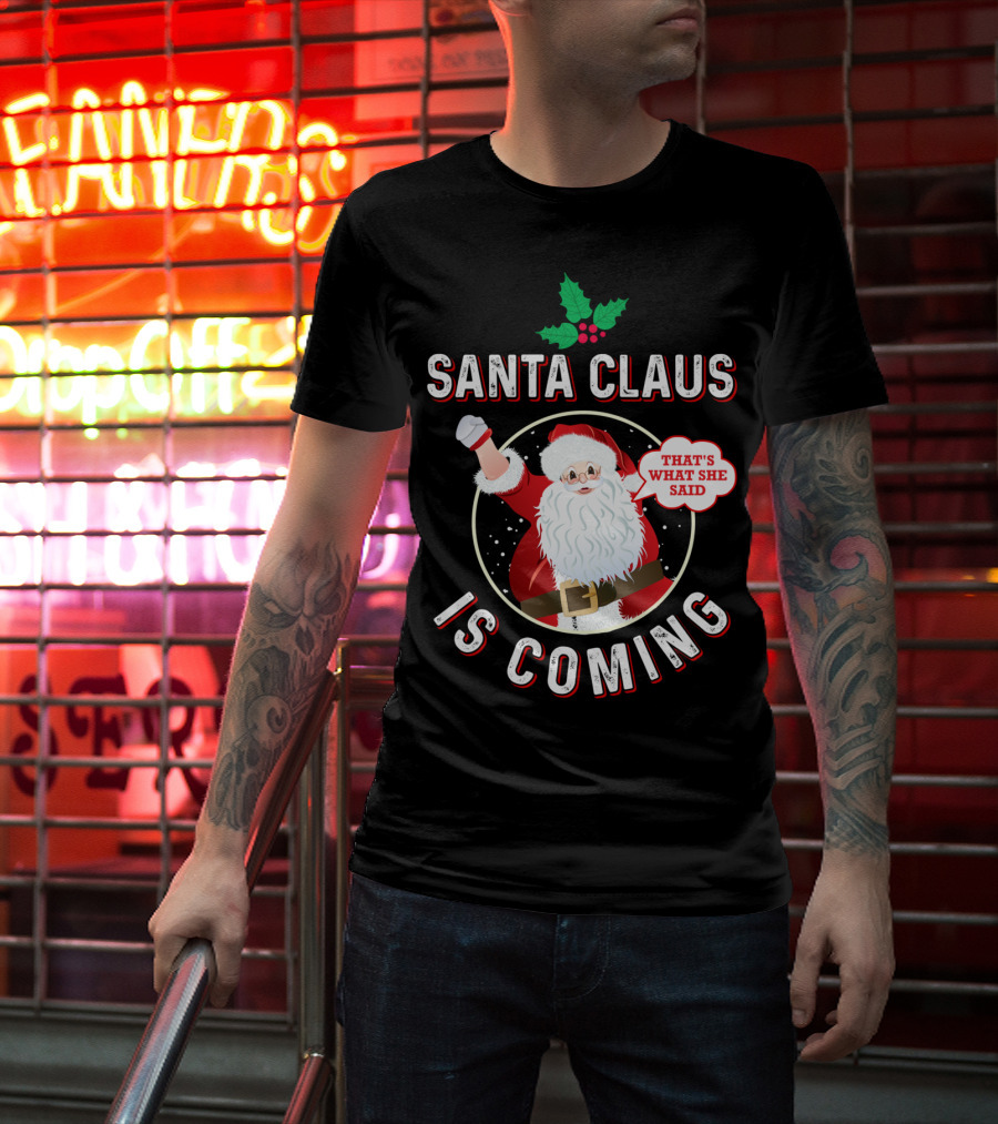 Santa Claus Is Coming That's What She Said Santa Claus Christmas Holiday Humor T-Shirt