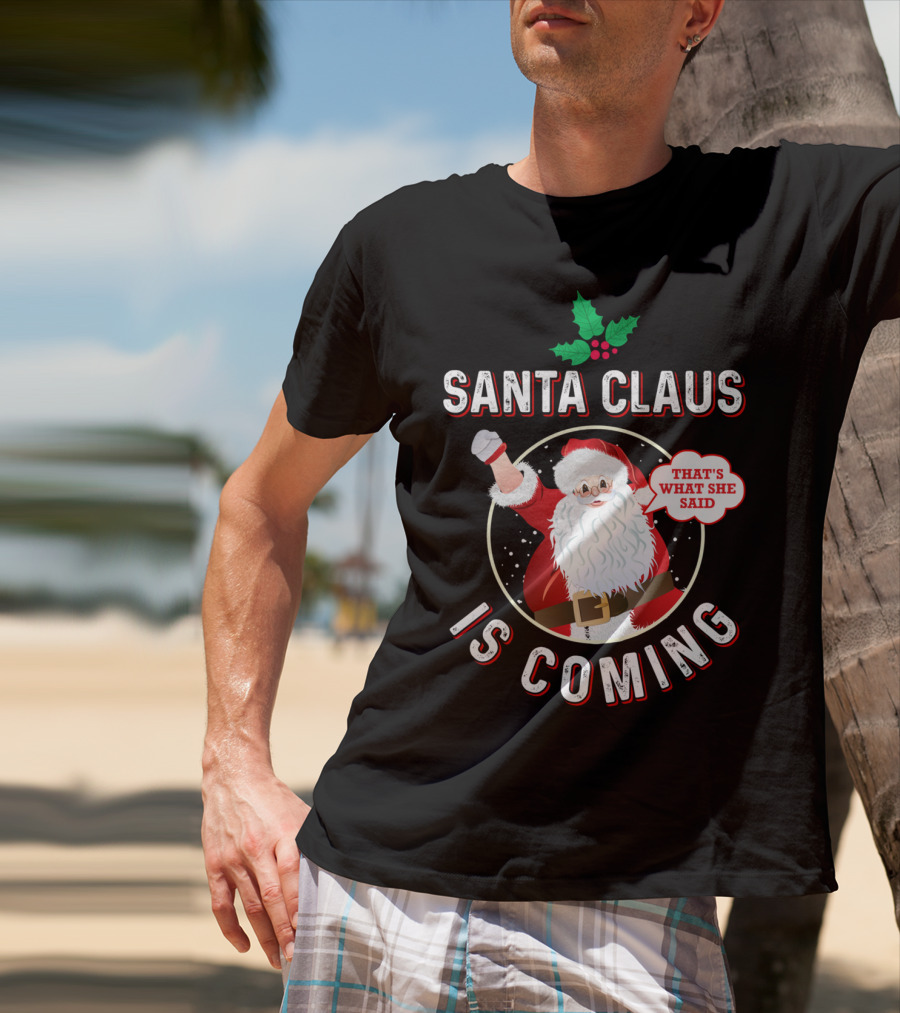 Santa Claus Is Coming That's What She Said Santa Claus Christmas Holiday Humor T-Shirt
